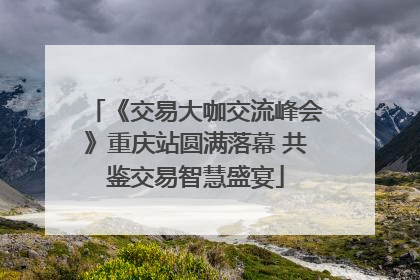 《交易大咖交流峰会》重庆站圆满落幕 共鉴交易智慧盛宴