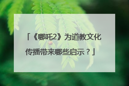 《哪吒2》为道教文化传播带来哪些启示？