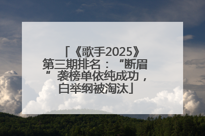 《歌手2025》第三期排名：“断眉”袭榜单依纯成功，白举纲被淘汰