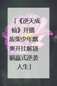 《逆天成仙》开播 废柴少年燃爽开挂解锁躺赢式逆袭人生