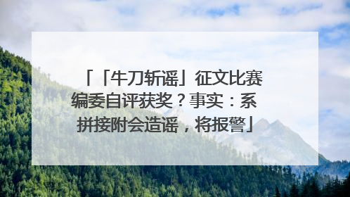 「牛刀斩谣」征文比赛编委自评获奖？事实：系拼接附会造谣，将报警
