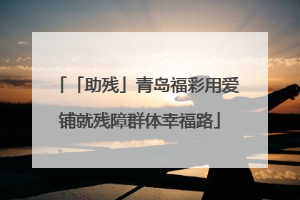 「助残」青岛福彩用爱铺就残障群体幸福路