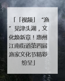 「视频」“渔”见津头湖，文化焕新章！惠州江南街道第四届渔家文化节精彩纷呈