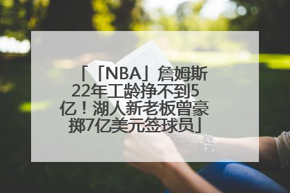 「NBA」詹姆斯22年工龄挣不到5亿！湖人新老板曾豪掷7亿美元签球员