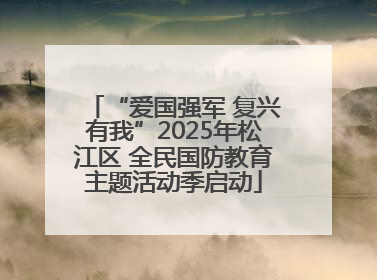 “爱国强军 复兴有我”2025年松江区 全民国防教育主题活动季启动