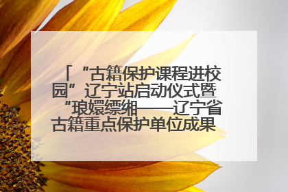 “古籍保护课程进校园”辽宁站启动仪式暨“琅嬛缥缃——辽宁省古籍重点保护单位成果展”在辽宁大学举行