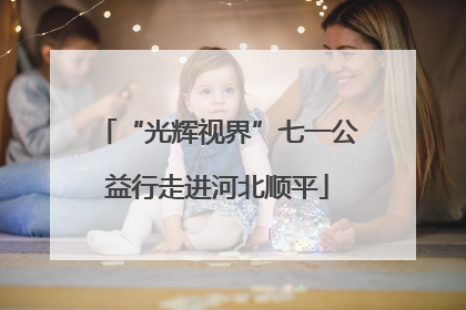 “光辉视界”七一公益行走进河北顺平