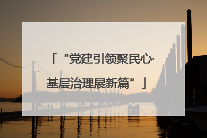 “党建引领聚民心·基层治理展新篇”