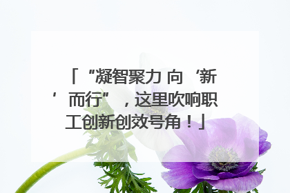 “凝智聚力 向‘新’而行”，这里吹响职工创新创效号角！