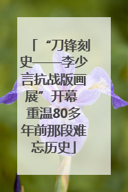 “刀锋刻史——李少言抗战版画展”开幕 重温80多年前那段难忘历史