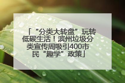 “分类大转盘”玩转低碳生活！滨州垃圾分类宣传周吸引400市民“趣学”政策
