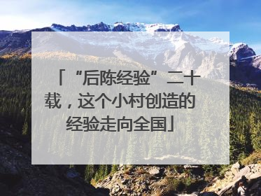 “后陈经验”二十载，这个小村创造的经验走向全国