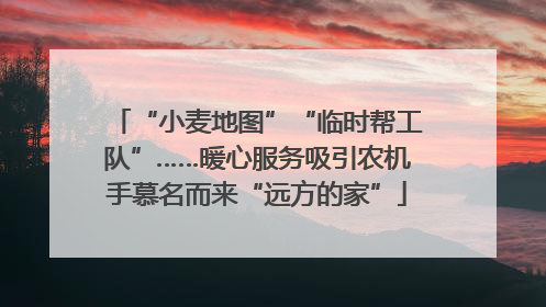 “小麦地图”“临时帮工队”……暖心服务吸引农机手慕名而来“远方的家”