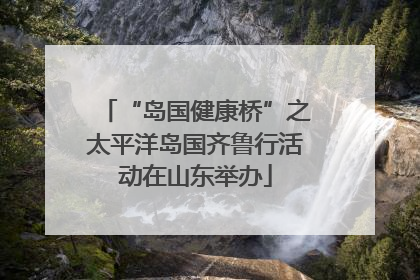 “岛国健康桥”之太平洋岛国齐鲁行活动在山东举办