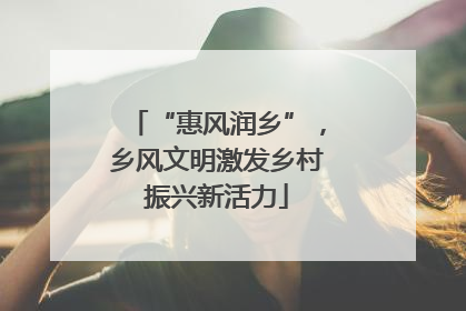 “惠风润乡”，乡风文明激发乡村振兴新活力
