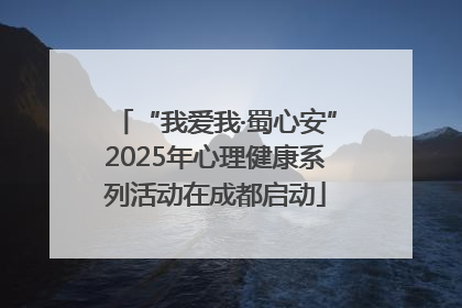 “我爱我·蜀心安”2025年心理健康系列活动在成都启动