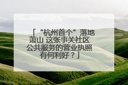 “杭州首个”落地萧山 这张事关社区公共服务的营业执照有何利好？