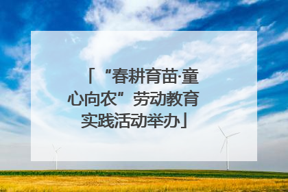 “春耕育苗·童心向农”劳动教育实践活动举办