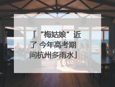 “梅姑娘”近了 今年高考期间杭州多雨水