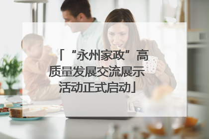 “永州家政”高质量发展交流展示活动正式启动