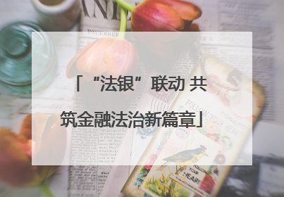 “法银”联动 共筑金融法治新篇章