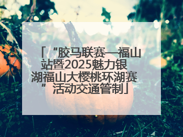 “胶马联赛—福山站暨2025魅力银湖福山大樱桃环湖赛”活动交通管制