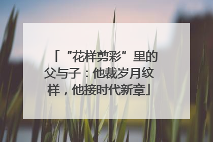 “花样剪彩”里的父与子：他裁岁月纹样，他接时代新章