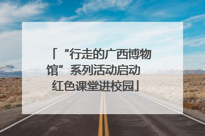 “行走的广西博物馆”系列活动启动 红色课堂进校园