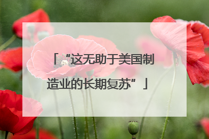 “这无助于美国制造业的长期复苏”
