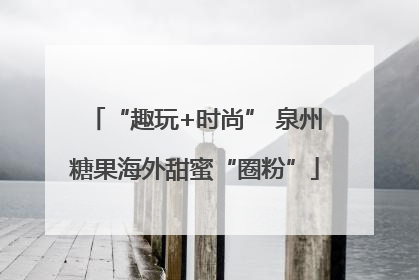 “趣玩+时尚” 泉州糖果海外甜蜜“圈粉”