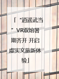 “逍遥武当”VR双馆暑期齐开 开启虚实文旅新体验