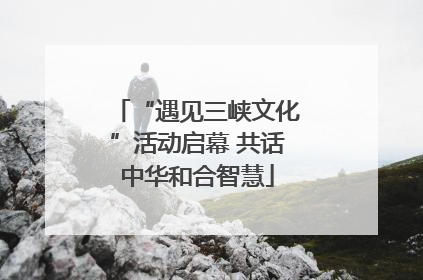 “遇见三峡文化”活动启幕 共话中华和合智慧