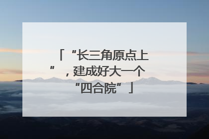 “长三角原点上”，建成好大一个“四合院”