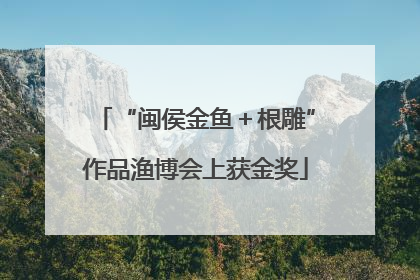 “闽侯金鱼＋根雕”作品渔博会上获金奖