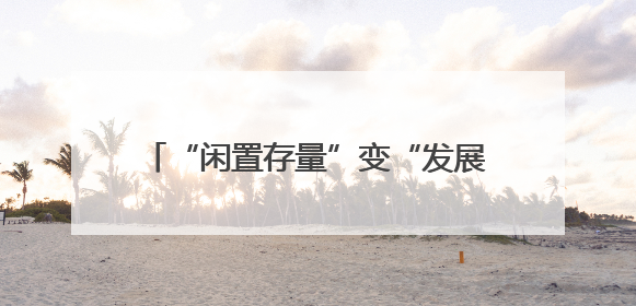 “闲置存量”变“发展增量” 浙江现代化美丽城镇建设再添新意