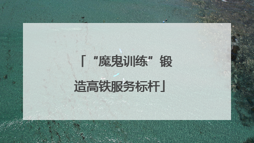 “魔鬼训练”锻造高铁服务标杆