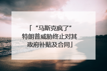 “马斯克疯了” 特朗普威胁终止对其政府补贴及合同