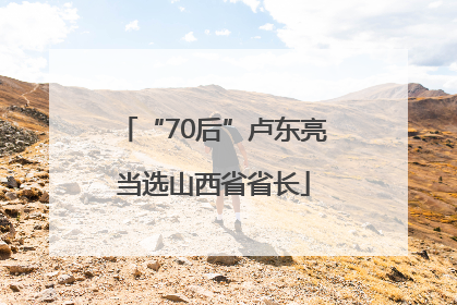 “70后”卢东亮当选山西省省长