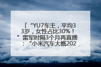 “YU7车主，平均33岁，女性占比30%！”雷军时隔3个月再直播：“小米汽车大概2027年考虑出口！”