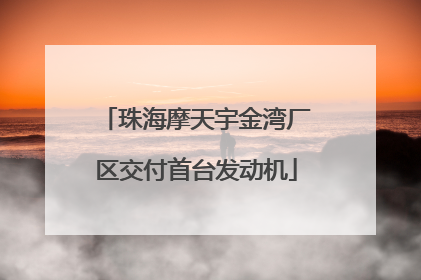 珠海摩天宇金湾厂区交付首台发动机