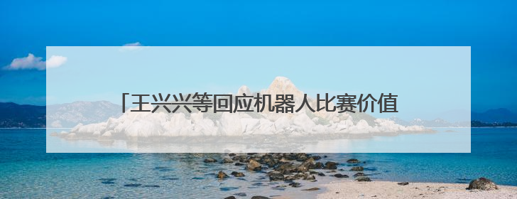 王兴兴等回应机器人比赛价值，进厂打工是全球行业困境