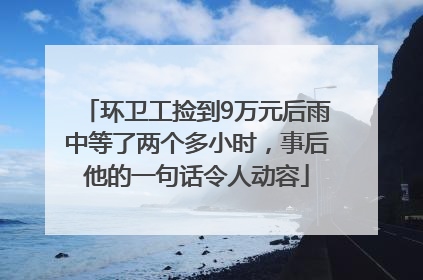环卫工捡到9万元后雨中等了两个多小时，事后他的一句话令人动容