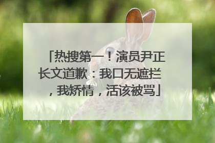 热搜第一！演员尹正长文道歉：我口无遮拦，我矫情，活该被骂