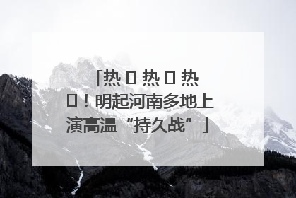 热 ҈ 热 ҈ 热 ҈！明起河南多地上演高温“持久战”