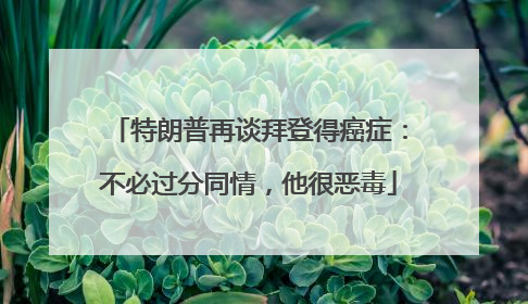特朗普再谈拜登得癌症：不必过分同情，他很恶毒