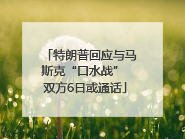 特朗普回应与马斯克“口水战” 双方6日或通话