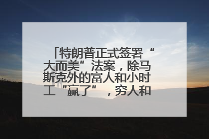 特朗普正式签署“大而美”法案，除马斯克外的富人和小时工“赢了”，穷人和美国财政“输了”