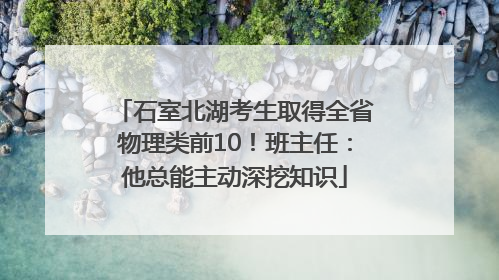 石室北湖考生取得全省物理类前10！班主任：他总能主动深挖知识