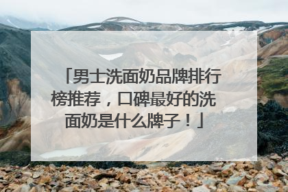 男士洗面奶品牌排行榜推荐，口碑最好的洗面奶是什么牌子！