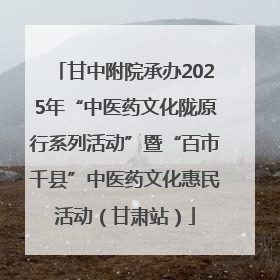 甘中附院承办2025年“中医药文化陇原行系列活动”暨“百市千县”中医药文化惠民活动（甘肃站）